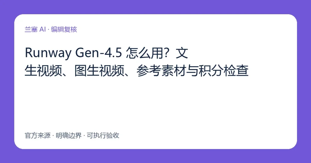 Runway Gen-4.5 怎么用？文生视频、图生视频、参考素材与积分检查：官方来源、使用边界与人工验收流程